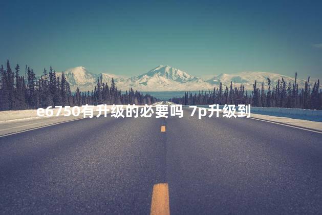 e6750有升级的必要吗 7p升级到13系统好不好用